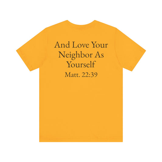 Love God with All Your Heart, Soul and Mind on the front and And Love Your Neighbor As Yourself on the back. Matt. 22:37-39 faith inspired unisex tee