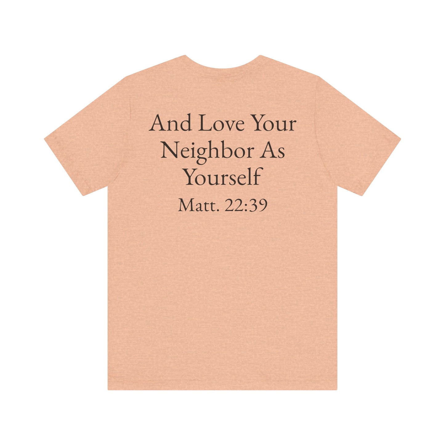 Love God with All Your Heart, Soul and Mind on the front and And Love Your Neighbor As Yourself on the back. Matt. 22:37-39 faith inspired unisex tee
