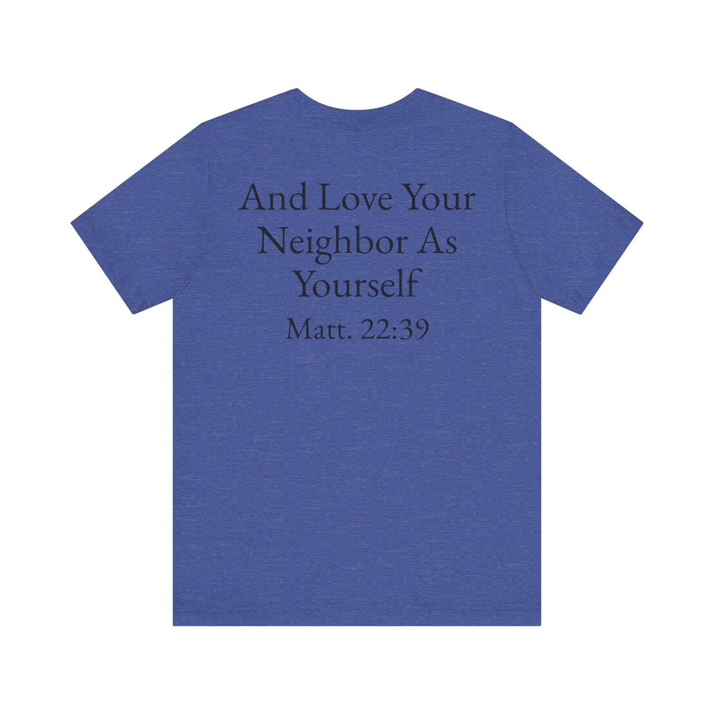 Love God with All Your Heart, Soul and Mind on the front and And Love Your Neighbor As Yourself on the back. Matt. 22:37-39 faith inspired unisex tee
