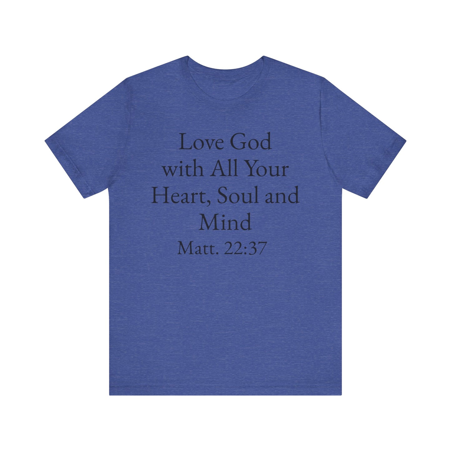 Love God with All Your Heart, Soul and Mind on the front and And Love Your Neighbor As Yourself on the back. Matt. 22:37-39 faith inspired unisex tee