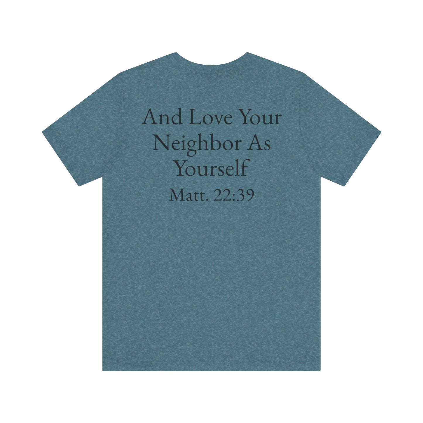 Love God with All Your Heart, Soul and Mind on the front and And Love Your Neighbor As Yourself on the back. Matt. 22:37-39 faith inspired unisex tee